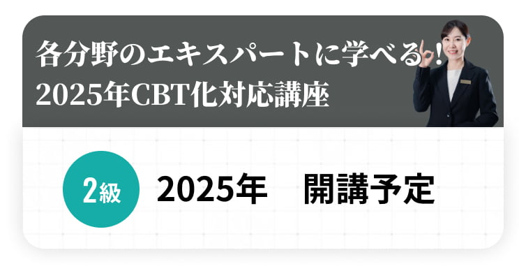 各分野のエキスパートに学べる！2025年CBT化対応講座 2級2025年　開講予定