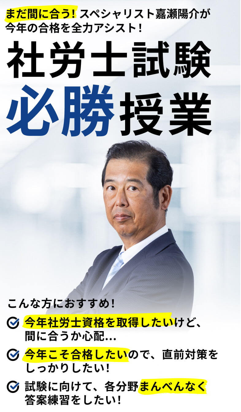 まだ間に合う!スペシャリスト嘉瀬陽介が
今年の合格を全力アシスト!社労士試験必勝授業